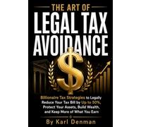The Art of Legal Avoidance: Billionaire Tax Strategies to Legally Reduce Your Tax Bill by Up to 50%, Protect Your Assets, Build Wealth, and Keep More of What You Earn