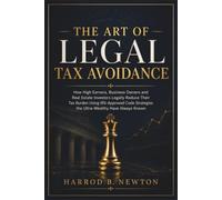 The Art of Legal Tax Avoidance: How High Earners, Business Owners and Real Estate Investors Legally Slash Their Tax Bill Using IRS-Approved Code Strategies the Ultra-Wealthy Have Always Known