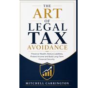 THE ART OF LEGAL TAX AVOIDANCE: Preserve Wealth, Reduce Liabilities, Protect Income and Build Long-Term Financial Security