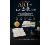 The Art Of Legal Tax Avoidance: Smart IRS Strategies to Maximize Deductions, Use Credits, Lower Business Costs, Build Retirement Savings, and Stay Audit Ready