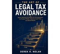 The Art Of Legal Tax Avoidance: Smart Planning Strategies for Entrepreneurs to Protect Profits, Improve Cash Flow, and Build Wealth