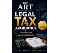 The Art of Legal Tax Avoidance: The Complete Guide to Tax Planning, Tax Reduction, and Long-Term Wealth Building