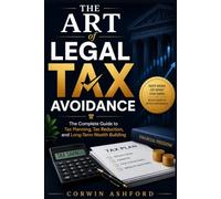 The Art of Legal Tax Avoidance: The Complete Guide to Tax Planning, Tax Reduction, and Long-Term Wealth Building