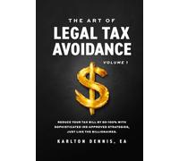 The Art Of Legal Tax Avoidance Volume 1: Reduce Your Tax Bill By 50-100% With Sophisticated IRS-Approved Strategies, Just Like the Billionaires