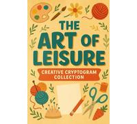 The Art of Leisure - Creative Cryptogram Collection: Uncover Motivational Sayings Inspired by Hobbies, Handcrafts, and the Joy of Making