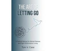 THE ART OF LETTING GO: A TACTICAL MANUAL FOR MENTAL RELEASE AND HIGH-PERFORMANCE LIVING