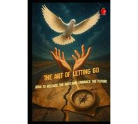 The Art of Letting Go How to Release the Past and Embrace the Future