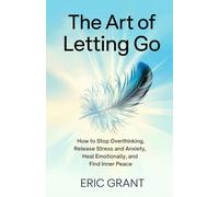 The Art of Letting Go: How to Stop Overthinking, Release Stress and Anxiety, Heal Emotionally, and Find Inner Peace (The Empowered Living Series)