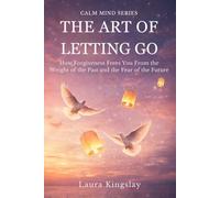 The Art of Letting Go: Letting Go of the Past, Healing Anxiety, and Finding Emotional Freedom Through Forgiveness (Calm Mind Series)