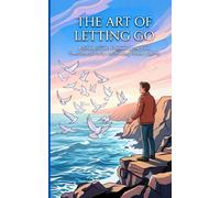 The Art of Letting Go: Simple Guide to Releasing the Past, Overcoming Worry, and Walking Forward Lightly