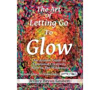 The Art of Letting Go To Glow - An Artistic Guide to Emotional Creativity - Born in The Wild