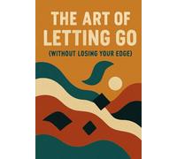 The Art of Letting Go: (Without Losing Your Edge)