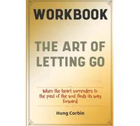 The Art Of Letting Go Workbook: When the heart surrenders to the past of the soul finds its way forward