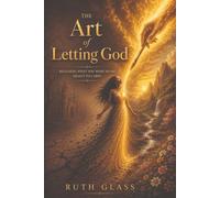 The Art of Letting God: Releasing What You Were Never Meant to Carry