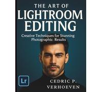 The Art of Lightroom Editing: Creative Techniques for Stunning Photographic Results (The Essential Graphic Designer’s Toolkit Made Easy for Beginners)