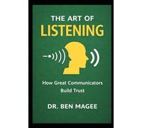 The Art of Listening: How Great Communicators Build Trust (Communication Mastery Series)