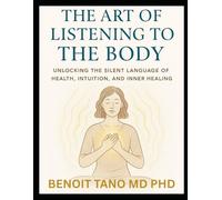 THE ART OF LISTENING TO THE BODY: Unlocking Silent Language of Health, Intuition, Inner Healing, and Energy, to Reclaim Your Health and Inner Wisdom