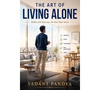 The Art of Living Alone: The Complete Guide to Living Alone After Divorce, Separation, Loss, or Personal Choice While Building Confidence, Independence, Happiness, and a Meaningful Life