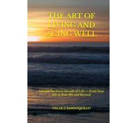 THE ART OF LIVING AND AGING WELL: A Guide for Every Decade of Life - From Your 30s to Your 90s and Beyond