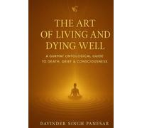 The Art of Living and Dying Well: A Gurmat Ontological Guide to Death, Grief & Consciousness (Gurmat Psychology)