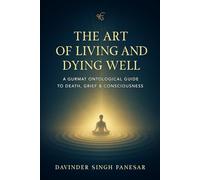 The Art of Living and Dying Well: A Gurmat Ontological Guide to Death, Grief & Consciousness (Gurmat Psychology)
