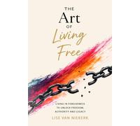 The Art of Living Free: Living in Forgiveness to unlock Freedom, Authority and Legacy