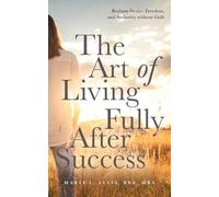 The Art of Living Fully After Success: How Seasoned Women Reclaim Desire, Freedom, and Authority without Guilt: 12 (The Journey to Wellness, Freedom, and Legacy)