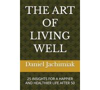 THE ART OF LIVING WELL: 25 INSIGHTS FOR A HAPPIER AND HEALTHIER LIFE AFTER 50