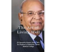 The Art of Living Well: A Conversational Booklet on Health, Healing, and Peaceful Living Inspired by the reflections of Dr Surendra Kumar Sinha