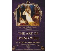 The Art of Living Well and Dying Well: A Catholic Guide to the Sacraments, Virtue, and Eternal Salvation (PAX Press Classics)