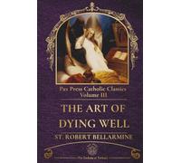 The Art of Living Well and Dying Well: A Catholic Guide to the Sacraments, Virtue, and Eternal Salvation (PAX Press Classics)
