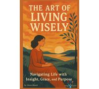 The Art of Living Wisely: Navigating Life with Insight, Grace, and Purpose