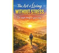 The Art of Living Without Stress: How to reclaim your time, protect your energy, and live calmly even in a fast-paced world