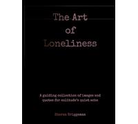 The Art Of Loneliness: A Guiding Collection of Images and Quotes for Solitude's Quiet Ache