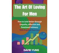 The Art Of Loving For Men: How to Love better through Empathy, Affection and Emotional Intimacy
