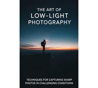 The Art of Low-Light Photography: Techniques for Capturing Sharp Photos in Challenging Conditions