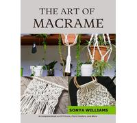 The Art of Macrame: A Complete Book on DIY Knots, Plant Holders, and More