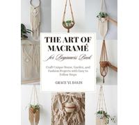 The Art of Macramé for Beginners Book: Craft Unique Home, Garden, and Fashion Projects with Easy to Follow Steps