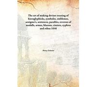 The art of making devises treating of hieroglyphicks, symboles, emblemes, aenigma's, sentences, parables, reverses of medalls, armes, blazons, cimiers, cyphres and rebus 1646 [Hardcover]
