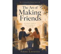 The Art of Making Friends: A Catholic Guide to True Friendship in a Lonely Age (Formed by Charity)