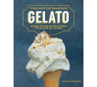 The Art of Making Gelato: More Than 50 Flavors to Make at Home