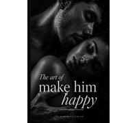 The Art of Making Him Happy: A Woman's Complete Guide to Intimacy, Connection and Pleasure