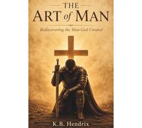 The Art Of Man: Rediscovering the Man God Created