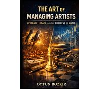The Art of Managing Artists: Leverage, Legacy, and the Business of Music (Music Business in the Modern World)