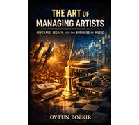 The Art of Managing Artists: Leverage, Legacy, and the Business of Music (Music Business in the Modern World)