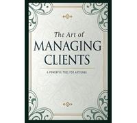 The Art of Managing Clients: A Powerful Tool for Artisans