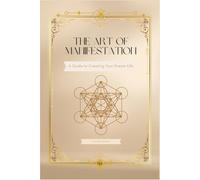 THE ART OF MANIFESTATION: A Guide to Creating Your Dream Life (The Manifestation Series)