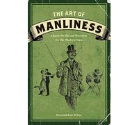 The Art of Manliness: Classic Skills and Manners for the Modern Man