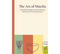 The Art Of Matcha: A Guided Tasting Journal & Sensory Memoir For Tea Connoisseurs | Matcha Lovers Gift for Tracking Flavor Notes, Brewing Methods, ... | Mindfulness Planner for Matcha Enthusiasts