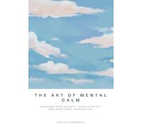 The Art of Mental Calm: Freedom From Anxiety, Overthinking, and Emotional Exhaustion